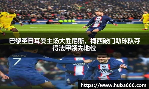 巴黎圣日耳曼主场大胜尼斯，梅西破门助球队夺得法甲领先地位